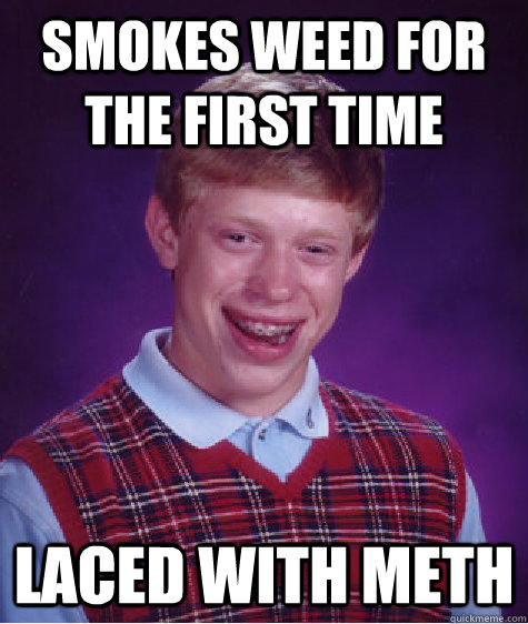 smokes weed for the first time laced with meth  Bad Luck Brian