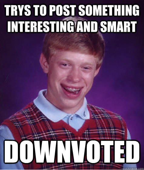 Trys to post something interesting and smart DOWNVOTED  Bad Luck Brian