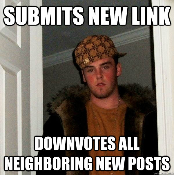 Submits new link Downvotes all neighboring new posts  Scumbag Steve