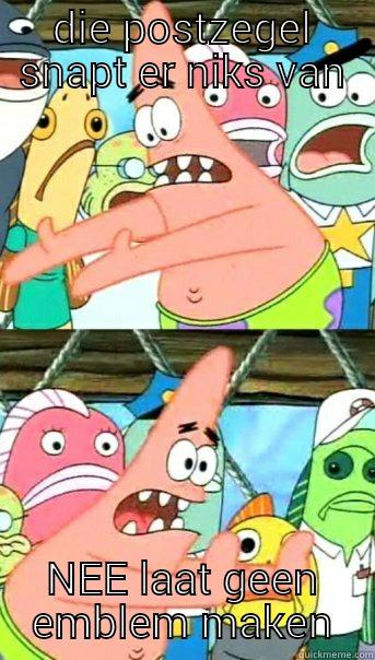 DIE POSTZEGEL SNAPT ER NIKS VAN NEE LAAT GEEN EMBLEM MAKEN Push it somewhere else Patrick