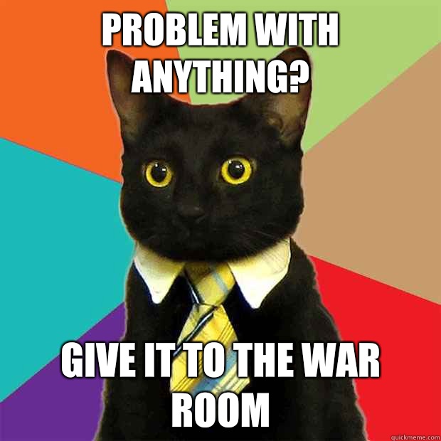 Problem with anything? Give it to the war room - Problem with anything? Give it to the war room  Business Cat