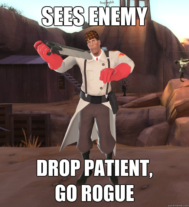 Sees enemy Drop patient,
go rogue  Scumbag Medic