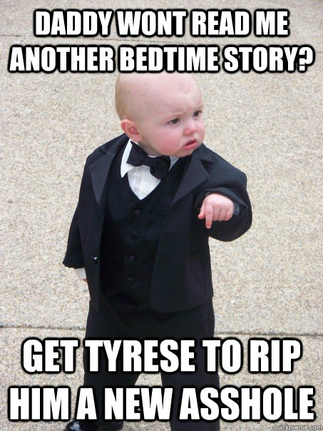 Daddy wont read me another bedtime story? Get tyrese to rip him a new asshole  Baby Godfather