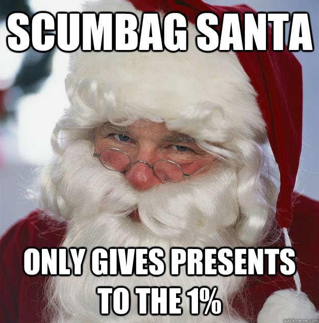 Scumbag Santa Only gives presents to the 1%  Scumbag Santa