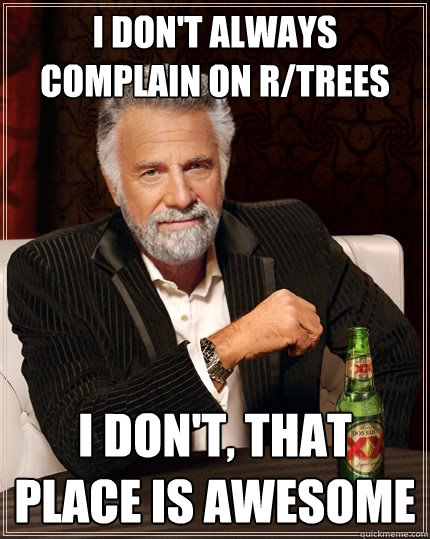 I don't always complain on r/trees i don't, that place is awesome - I don't always complain on r/trees i don't, that place is awesome  The Most Interesting Man In The World