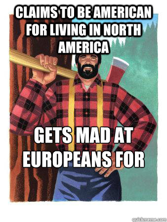 Claims to be American for living in North America Gets mad at Europeans for asking if American  Average Canadian