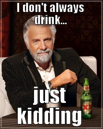 For all the a.m. drinkers  - I DON'T ALWAYS DRINK... JUST KIDDING The Most Interesting Man In The World