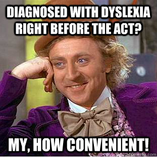 Diagnosed with dyslexia right before the act? my, how convenient!   Creepy Wonka