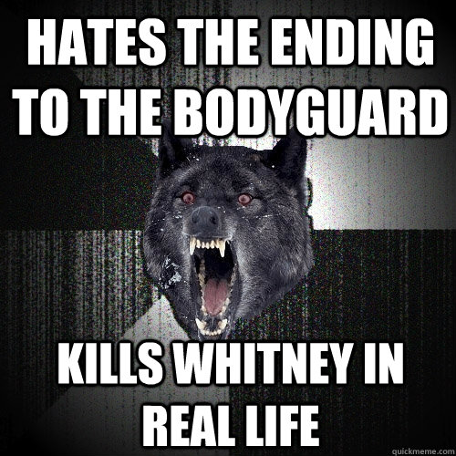 hates the ending to the bodyguard kills whitney in real life  Insanity Wolf