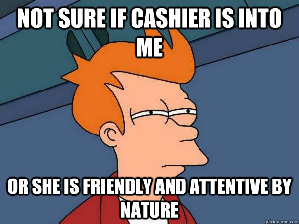 Not Sure If Cashier Is into me Or she is friendly and attentive by nature  Futurama Fry