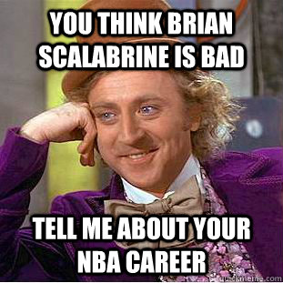 You think brian scalabrine is bad Tell me about your nba career  Condescending Wonka