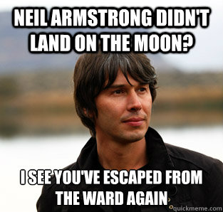 Neil Armstrong didn't land on the moon? I see you've escaped from the ward again  Pensive Brian Cox