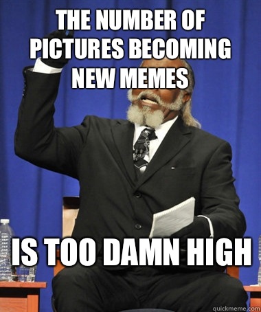 The number of pictures becoming new memes Is too damn high  - The number of pictures becoming new memes Is too damn high   The Rent Is Too Damn High