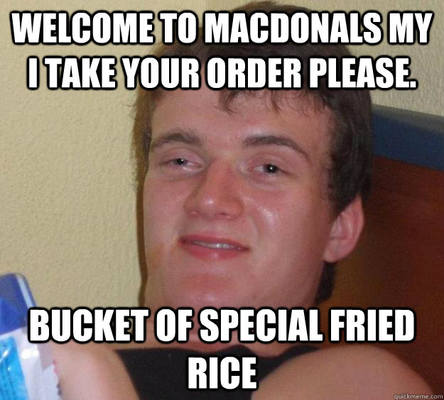 Welcome to Macdonals my I take your order please. Bucket of Special Fried Rice   10 Guy