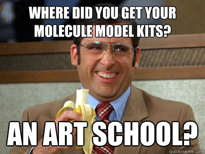 where did you get your molecule model kits? an art school?  Brick Tamland