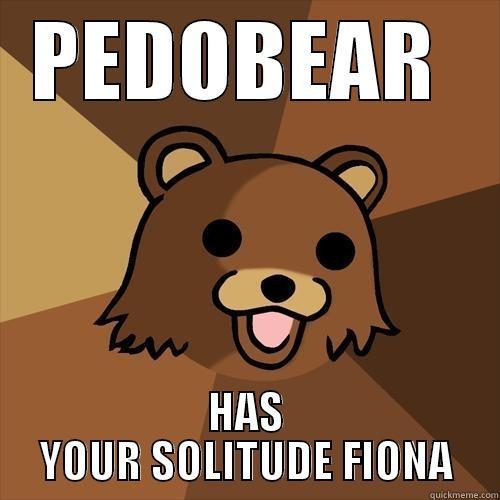 PEDOBEAR  HAS YOUR SOLITUDE FIONA Pedobear