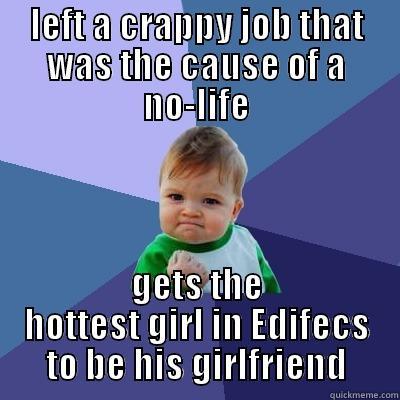 LEFT A CRAPPY JOB THAT WAS THE CAUSE OF A NO-LIFE GETS THE HOTTEST GIRL IN EDIFECS TO BE HIS GIRLFRIEND Success Kid