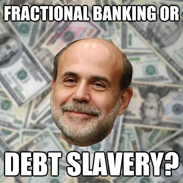 Fractional Banking or debt SLAVERY?  Ben Bernanke