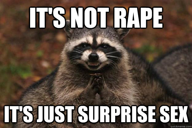 It's not rape It's just surprise sex   Evil Plotting Raccoon