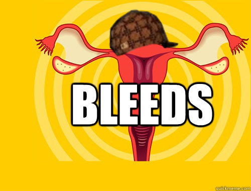 bleeds  Scumbag Uterus