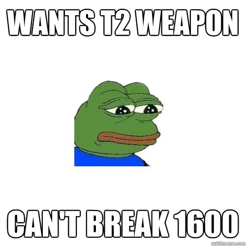 Wants T2 weapon Can't break 1600  Sad Frog