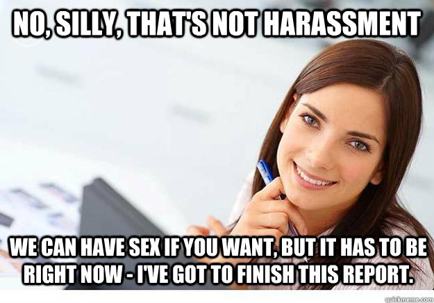 No, silly, that's not harassment we can have sex if you want, but it has to be right now - I've got to finish this report.   Hot Girl At Work