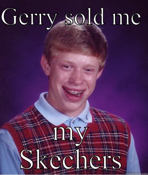 GERRY SOLD ME  MY SKECHERS Bad Luck Brian