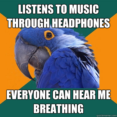 Listens to music through headphones Everyone can hear me breathing - Listens to music through headphones Everyone can hear me breathing  Paranoid Parrot