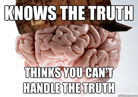 knows the truth thinks you can't 
handle the truth - knows the truth thinks you can't 
handle the truth  Scumbag Brain