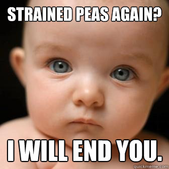 Strained peas again? i will end you. - Strained peas again? i will end you.  Serious Baby