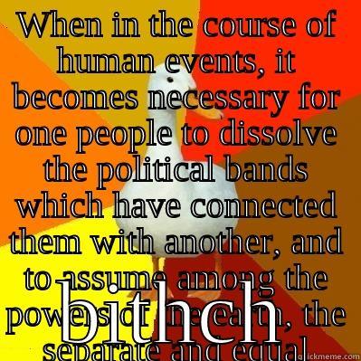 WHEN IN THE COURSE OF HUMAN EVENTS, IT BECOMES NECESSARY FOR ONE PEOPLE TO DISSOLVE THE POLITICAL BANDS WHICH HAVE CONNECTED THEM WITH ANOTHER, AND TO ASSUME AMONG THE POWERS OF THE EARTH, THE SEPARATE AND EQUAL STATION TO WHICH THE LAWS OF NATURE AND OF  BITHCH Tech Impaired Duck