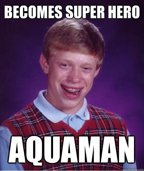 Becomes super hero aquaman   Bad Luck Brian