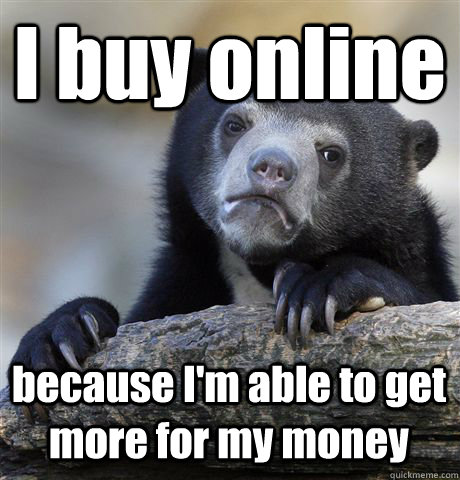 I buy online because I'm able to get more for my money  Confession Bear