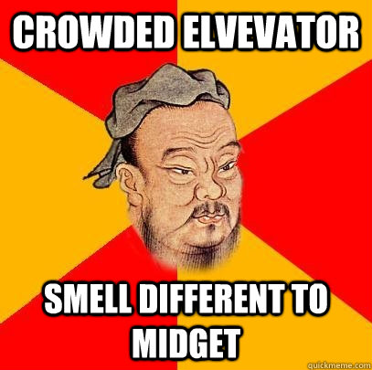 Crowded elvevator Smell different to midget  Confucius says