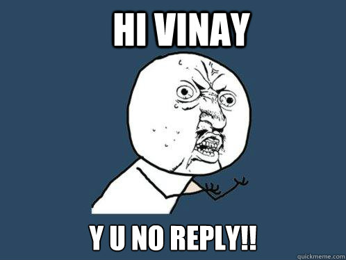 Hi Vinay y u no reply!!  Y U No