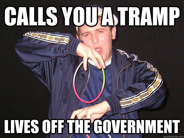 Calls you a tramp Lives off the government  