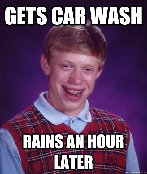 Gets car wash rains an hour later - Gets car wash rains an hour later  Bad Luck Brian