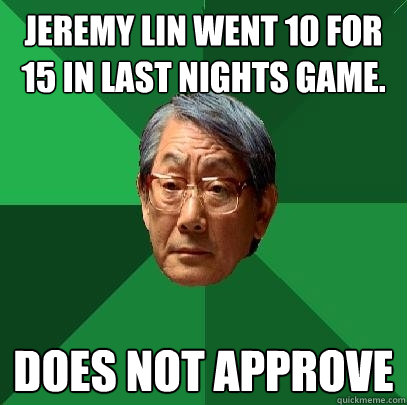 Jeremy Lin went 10 for 15 in last nights game. Does not approve  High Expectations Asian Father