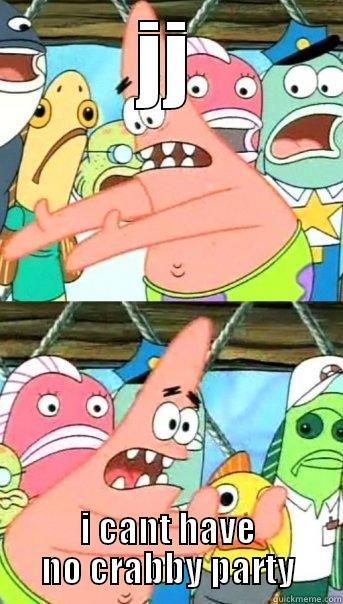 JJ I CANT HAVE NO CRABBY PARTY Push it somewhere else Patrick