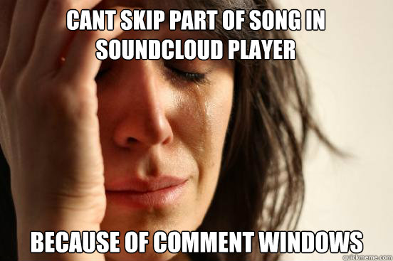 cant skip part of song in soundcloud player because of comment windows  First World Problems