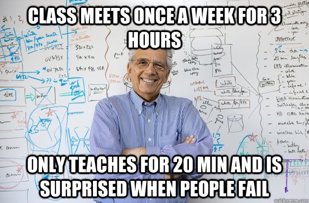 Class meets once a week for 3 hours Only teaches for 20 min and is surprised when people fail  Engineering Professor