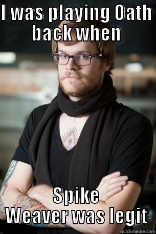 I WAS PLAYING OATH BACK WHEN SPIKE WEAVER WAS LEGIT Hipster Barista