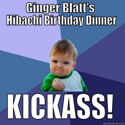      GINGER BLATT'S       HIBACHI BIRTHDAY DINNER KICKASS! Success Kid