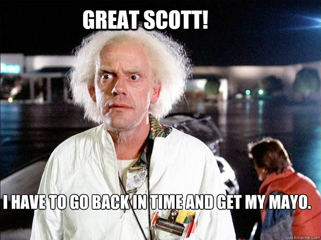 Great Scott! I have to go back in time and get my Mayo.  