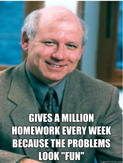 gives a million homework every week because the problems look 