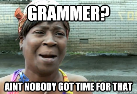 Grammer? aint nobody got time for that  aint nobody got time