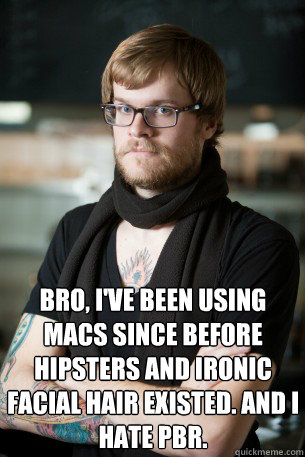  bro, I've been using macs since before hipsters and ironic facial hair existed. and I hate PBR. -  bro, I've been using macs since before hipsters and ironic facial hair existed. and I hate PBR.  Hipster Barista