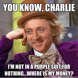 You Know, charlie i'm not in a purple suit for nothing...where is my money?  Creepy Wonka