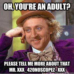 Oh, you're an adult? Please tell me more about that Mr. xXx_420noscopez_xxx - Oh, you're an adult? Please tell me more about that Mr. xXx_420noscopez_xxx  Condescending Wonka