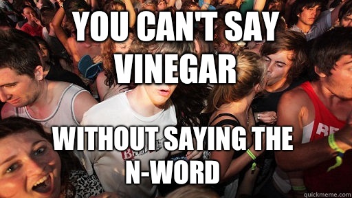 You can't say vinegar Without saying the n-word  Sudden Clarity Clarence